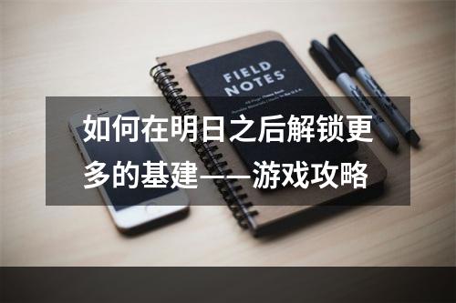 如何在明日之后解锁更多的基建——游戏攻略