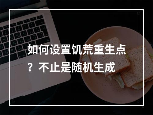 如何设置饥荒重生点？不止是随机生成