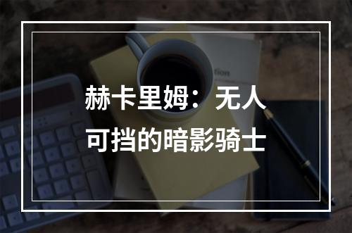 赫卡里姆：无人可挡的暗影骑士