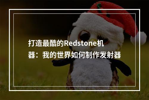 打造最酷的Redstone机器：我的世界如何制作发射器