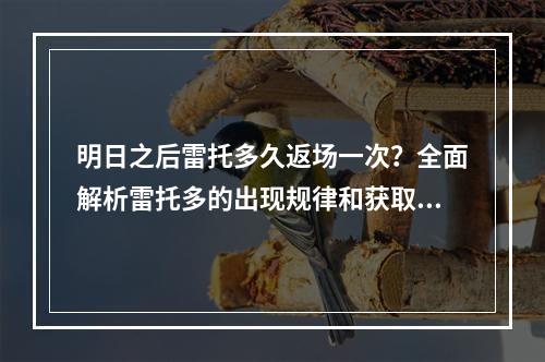 明日之后雷托多久返场一次？全面解析雷托多的出现规律和获取方法！