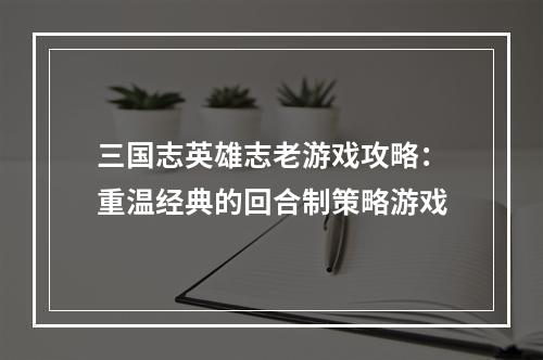 三国志英雄志老游戏攻略：重温经典的回合制策略游戏