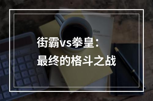 街霸vs拳皇：最终的格斗之战