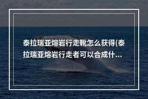 泰拉瑞亚熔岩行走靴怎么获得(泰拉瑞亚熔岩行走者可以合成什么)