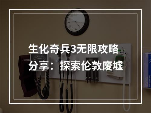 生化奇兵3无限攻略分享：探索伦敦废墟