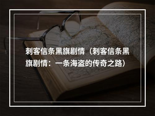 刺客信条黑旗剧情（刺客信条黑旗剧情：一条海盗的传奇之路）