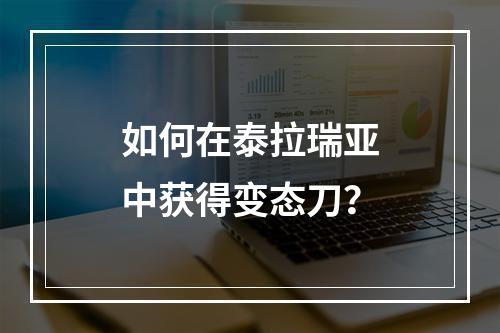 如何在泰拉瑞亚中获得变态刀？