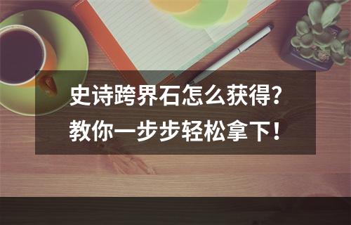 史诗跨界石怎么获得？教你一步步轻松拿下！