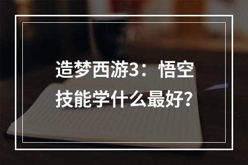 造梦西游3：悟空技能学什么最好？