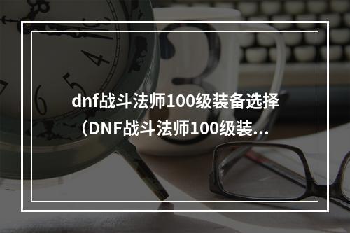 dnf战斗法师100级装备选择（DNF战斗法师100级装备选择攻略）