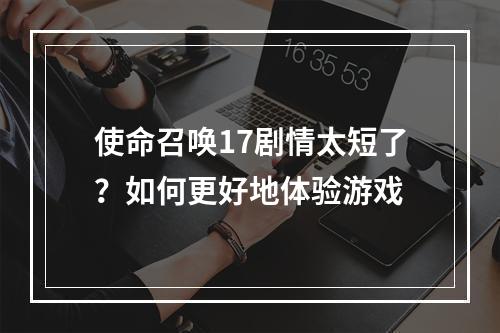 使命召唤17剧情太短了？如何更好地体验游戏