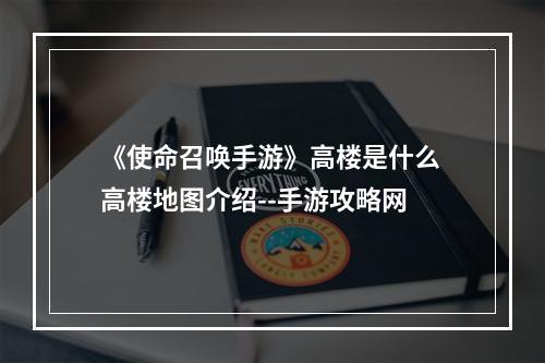 《使命召唤手游》高楼是什么 高楼地图介绍--手游攻略网