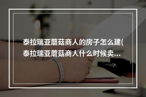 泰拉瑞亚蘑菇商人的房子怎么建(泰拉瑞亚蘑菇商人什么时候卖蘑菇矛)