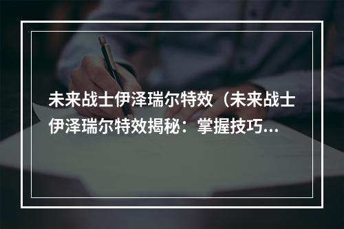 未来战士伊泽瑞尔特效（未来战士伊泽瑞尔特效揭秘：掌握技巧，成为神级玩家！）