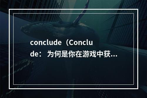 conclude（Conclude： 为何是你在游戏中获胜的关键？）