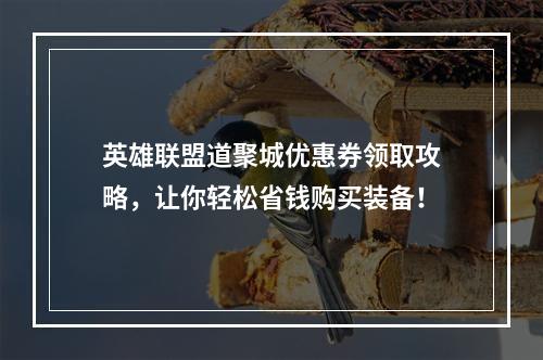 英雄联盟道聚城优惠券领取攻略，让你轻松省钱购买装备！