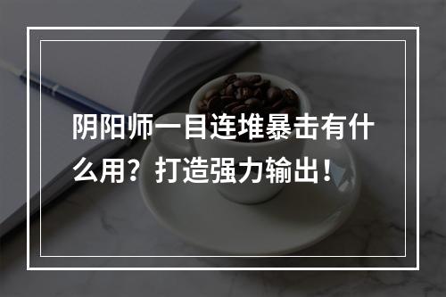 阴阳师一目连堆暴击有什么用？打造强力输出！