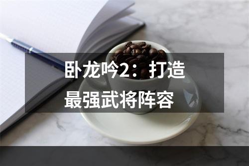 卧龙吟2：打造最强武将阵容