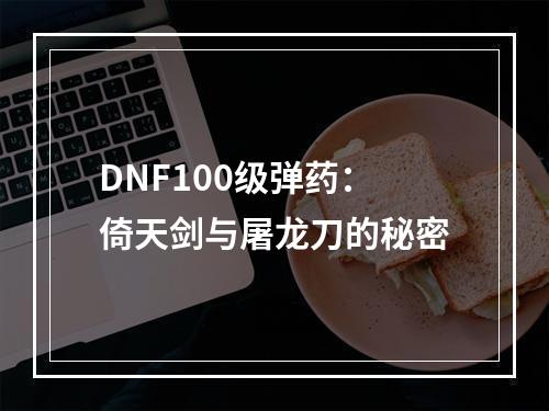 DNF100级弹药：倚天剑与屠龙刀的秘密