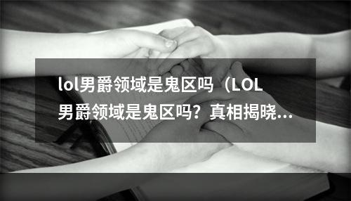 lol男爵领域是鬼区吗（LOL男爵领域是鬼区吗？真相揭晓！）