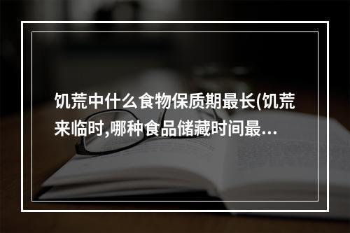 饥荒中什么食物保质期最长(饥荒来临时,哪种食品储藏时间最长)