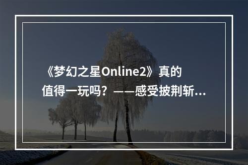 《梦幻之星Online2》真的值得一玩吗？——感受披荆斩棘的星际生活