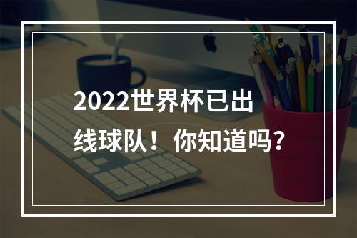 2022世界杯已出线球队！你知道吗？