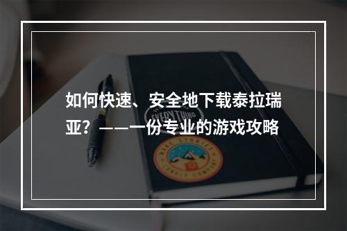 如何快速、安全地下载泰拉瑞亚？——一份专业的游戏攻略