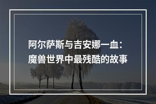 阿尔萨斯与吉安娜一血：魔兽世界中最残酷的故事