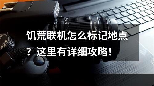 饥荒联机怎么标记地点？这里有详细攻略！