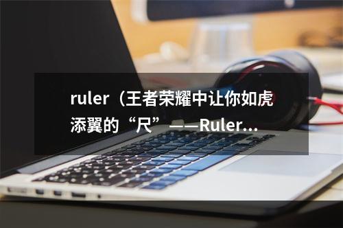 ruler（王者荣耀中让你如虎添翼的“尺”——Ruler）