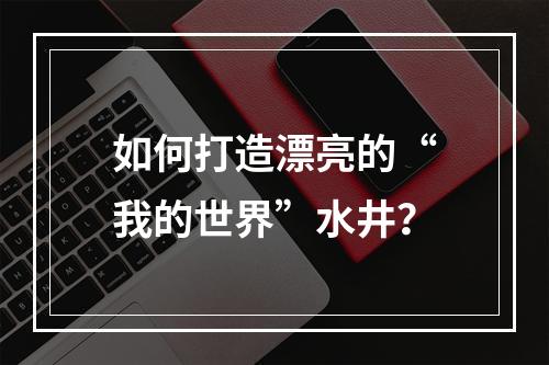 如何打造漂亮的“我的世界”水井？