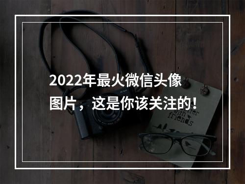 2022年最火微信头像图片，这是你该关注的！