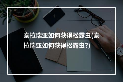 泰拉瑞亚如何获得松露虫(泰拉瑞亚如何获得松露虫?)