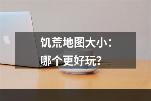 饥荒地图大小：哪个更好玩？