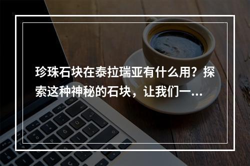 珍珠石块在泰拉瑞亚有什么用？探索这种神秘的石块，让我们一起携手前进吧！