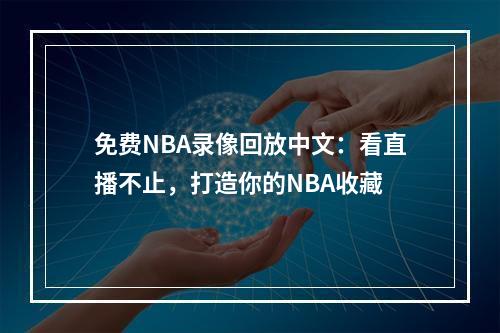 免费NBA录像回放中文：看直播不止，打造你的NBA收藏