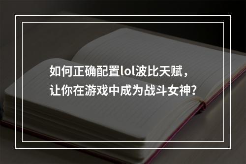 如何正确配置lol波比天赋，让你在游戏中成为战斗女神？