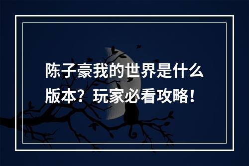 陈子豪我的世界是什么版本？玩家必看攻略！