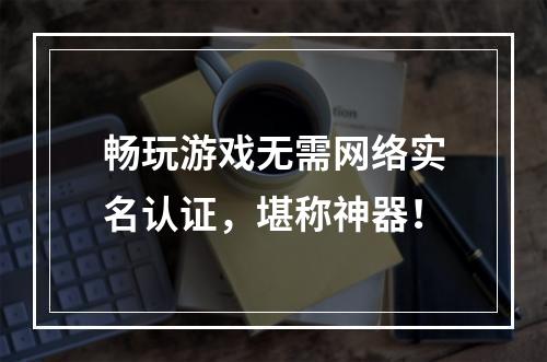 畅玩游戏无需网络实名认证，堪称神器！