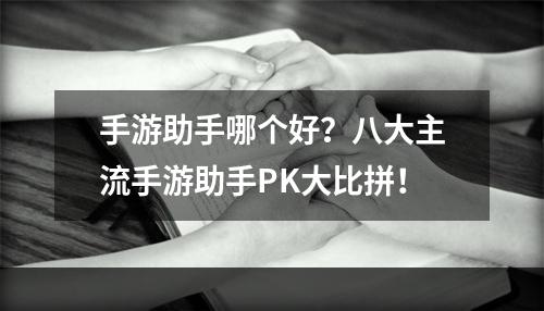 手游助手哪个好？八大主流手游助手PK大比拼！