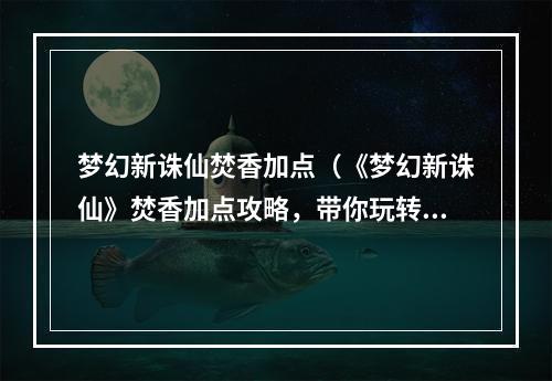 梦幻新诛仙焚香加点（《梦幻新诛仙》焚香加点攻略，带你玩转新玩法！）