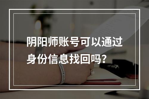 阴阳师账号可以通过身份信息找回吗？