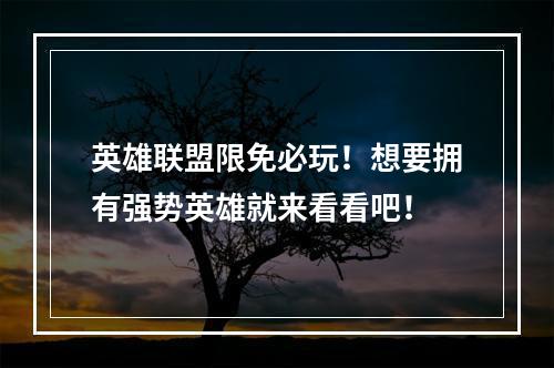 英雄联盟限免必玩！想要拥有强势英雄就来看看吧！