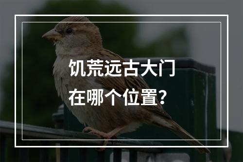 饥荒远古大门在哪个位置？