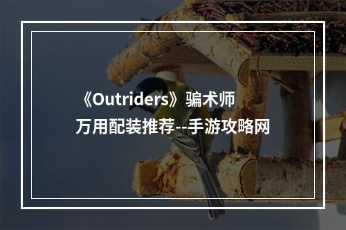 《Outriders》骗术师万用配装推荐--手游攻略网