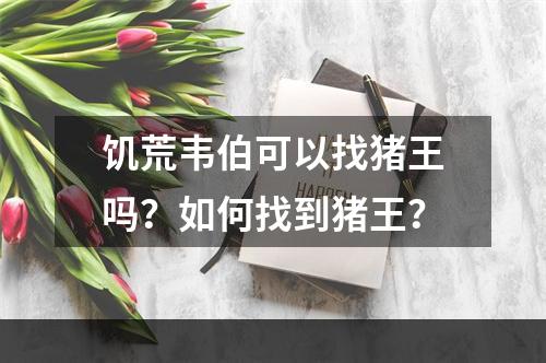 饥荒韦伯可以找猪王吗？如何找到猪王？