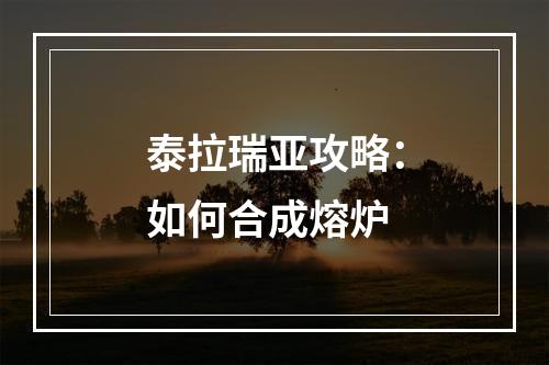 泰拉瑞亚攻略：如何合成熔炉