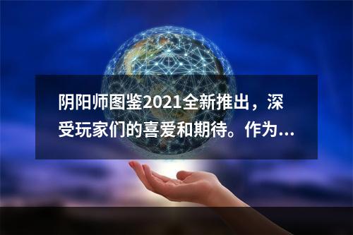 阴阳师图鉴2021全新推出，深受玩家们的喜爱和期待。作为一款展现神话世界和日本玄学制度的手游，阴阳师一直