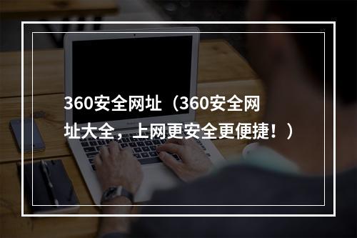 360安全网址（360安全网址大全，上网更安全更便捷！）